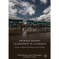 Primary School Leadership in Cambodia: Context-Bound Teaching and Leading [Hardcover]