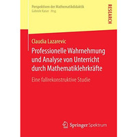 Professionelle Wahrnehmung und Analyse von Unterricht durch Mathematiklehrkr?fte [Paperback]