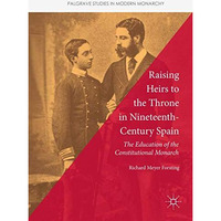 Raising Heirs to the Throne in Nineteenth-Century Spain: The Education of the Co [Hardcover]