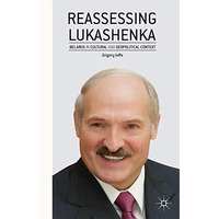 Reassessing Lukashenka: Belarus in Cultural and Geopolitical Context [Hardcover]