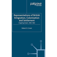 Representations of British Emigration, Colonisation and Settlement: Imagining Em [Paperback]