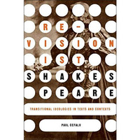 Revisionist Shakespeare: Transitional Ideologies in Texts and Contexts [Hardcover]