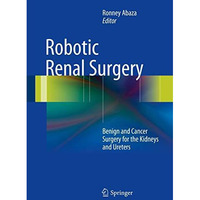 Robotic Renal Surgery: Benign and Cancer Surgery for the Kidneys and Ureters [Hardcover]