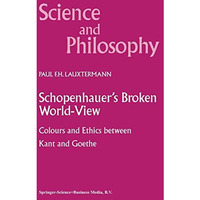 Schopenhauers Broken World-View: Colours and Ethics between Kant and Goethe [Hardcover]