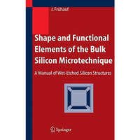 Shape and Functional Elements of the Bulk Silicon Microtechnique: A Manual of We [Hardcover]