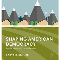 Shaping American Democracy: Landscapes and Urban Design [Hardcover]