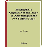 Shaping the IT Organization  The Impact of Outsourcing and the New Business Mod [Hardcover]