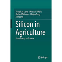 Silicon in Agriculture: From Theory to Practice [Hardcover]