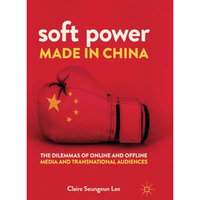 Soft Power Made in China: The Dilemmas of Online and Offline Media and Transnati [Paperback]