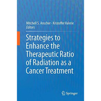 Strategies to Enhance the Therapeutic Ratio of Radiation as a Cancer Treatment [Hardcover]