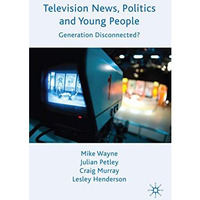 Television News, Politics and Young People: Generation Disconnected? [Hardcover]