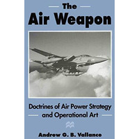 The Air Weapon: Doctrines of Air Power Strategy and Operational Art [Paperback]