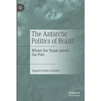 The Antarctic Politics of Brazil: Where the Tropic meets the Pole [Paperback]