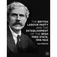 The British Labour Party and the Establishment of the Irish Free State, 1918-192 [Hardcover]