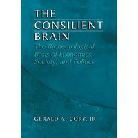 The Consilient Brain: The Bioneurological Basis of Economics, Society, and Polit [Paperback]