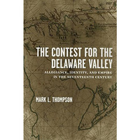 The Contest For The Delaware Valley: Allegiance, Identity, And Empire In The Sev [Hardcover]