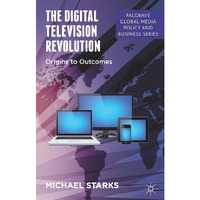 The Digital Television Revolution: Origins to Outcomes [Hardcover]