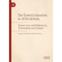 The Eastern Question in 1870s Britain: Democracy and Diplomacy, Orientalism and  [Hardcover]