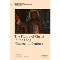 The Figure of Christ in the Long Nineteenth Century [Hardcover]