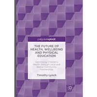 The Future of Health, Wellbeing and Physical Education: Optimising Children's He [Paperback]