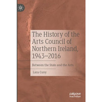 The History of the Arts Council of Northern Ireland, 19432016: Between the Stat [Paperback]