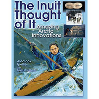 The Inuit Thought of It: Amazing Arctic Innovations [Paperback]