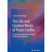 The Life and Creative Works of Paulo Coelho: A Psychobiography from a Positive P [Paperback]