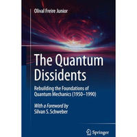 The Quantum Dissidents: Rebuilding the Foundations of Quantum Mechanics (1950-19 [Paperback]