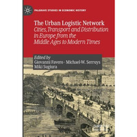 The Urban Logistic Network: Cities, Transport and Distribution in Europe from th [Paperback]