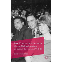 The Vision of a Nation: Making Multiculturalism on British Television, 1960-80 [Hardcover]