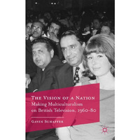 The Vision of a Nation: Making Multiculturalism on British Television, 1960-80 [Paperback]