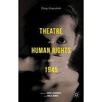 Theatre and Human Rights after 1945: Things Unspeakable [Hardcover]