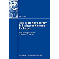 Trust as the Key to Loyalty in Business-to-Consumer Exchanges: Trust Building Me [Paperback]