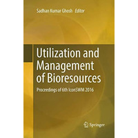 Utilization and Management of Bioresources: Proceedings of 6th IconSWM 2016 [Paperback]