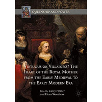 Virtuous or Villainess? The Image of the Royal Mother from the Early Medieval to [Hardcover]