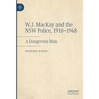 W.J. MacKay and the NSW Police, 19101948: A Dangerous Man [Paperback]