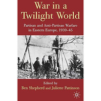 War in a Twilight World: Partisan and Anti-Partisan Warfare in Eastern Europe, 1 [Hardcover]