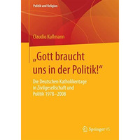 Gott braucht uns in der Politik!: Die Deutschen Katholikentage in Zivilgesells [Paperback]