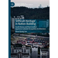 'Difficult Heritage' in Nation Building: South Korea and Post-Conflict Japanese  [Hardcover]