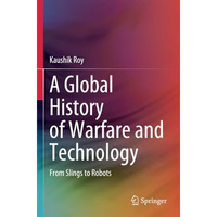 A Global History of Warfare and Technology: From Slings to Robots [Paperback]