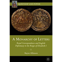 A Monarchy of Letters: Royal Correspondence and English Diplomacy in the Reign o [Paperback]