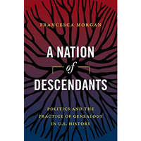 A Nation of Descendants: Politics and the Practice of Genealogy in U.S. History [Paperback]