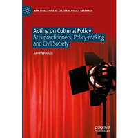 Acting on Cultural Policy: Arts Practitioners, Policy-Making and Civil Society [Hardcover]