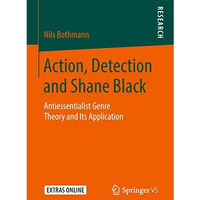 Action, Detection and Shane Black: Antiessentialist Genre Theory and Its Applica [Paperback]