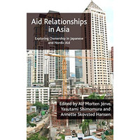 Aid Relationships in Asia: Exploring Ownership in Japanese and Nordic Aid [Hardcover]