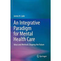 An Integrative Paradigm for Mental Health Care: Ideas and Methods Shaping the Fu [Paperback]