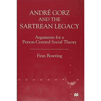 Andre Gorz and the Sartrean Legacy: Arguments for a Person-Centred Social Theory [Hardcover]