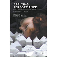 Applying Performance: Live Art, Socially Engaged Theatre and Affective Practice [Paperback]