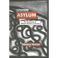 Arguing about Asylum: The Complexity of Refugee Debates in Europe [Hardcover]