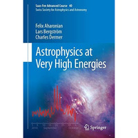 Astrophysics at Very High Energies: Saas-Fee Advanced Course 40. Swiss Society f [Hardcover]